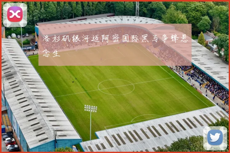 洛杉矶银河迈阿密国际黑马争锋悬念生