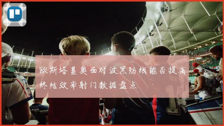 欧斯塔基奥面对波黑防线能否提高终结效率射门数据盘点