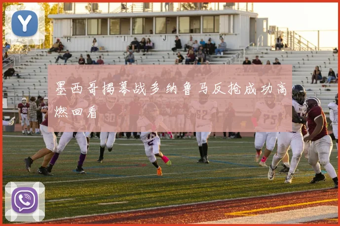 墨西哥揭幕战多纳鲁马反抢成功高燃回看