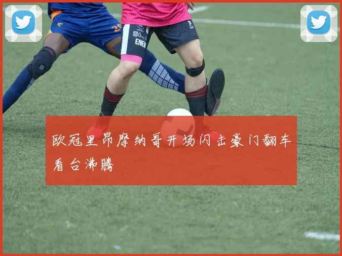 欧冠里昂摩纳哥开场闪击豪门翻车看台沸腾