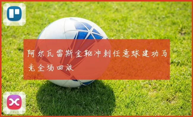 阿尔瓦雷斯金靴冲刺任意球建功马竞全场回放