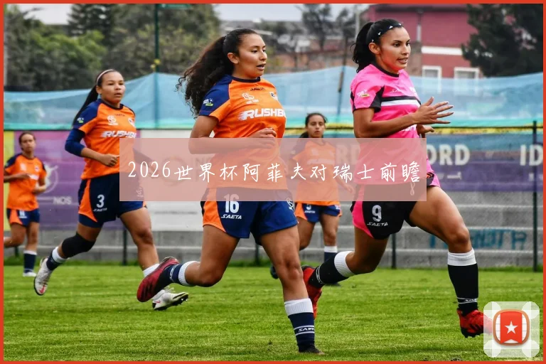 2026世界杯阿菲夫对瑞士前瞻