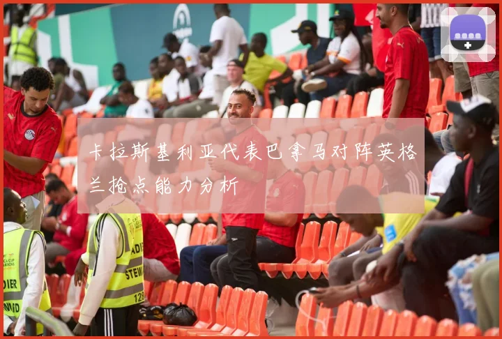 卡拉斯基利亚代表巴拿马对阵英格兰抢点能力分析