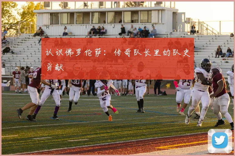 认识佛罗伦萨：传奇队长里的队史贡献