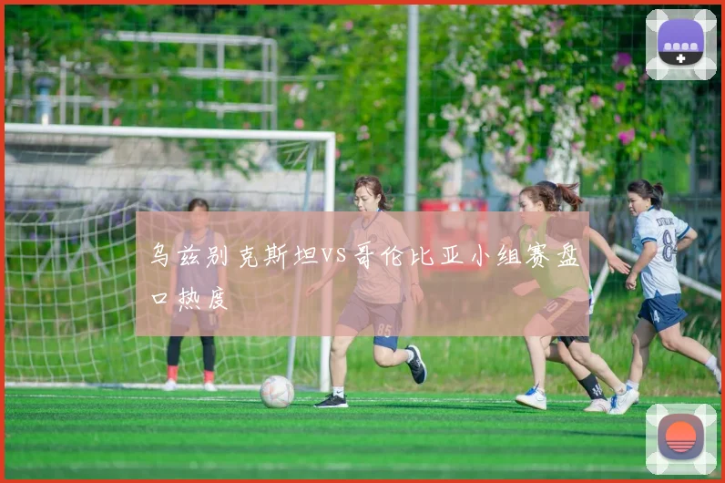 乌兹别克斯坦vs哥伦比亚小组赛盘口热度