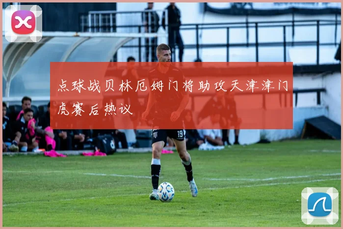 点球战贝林厄姆门将助攻天津津门虎赛后热议