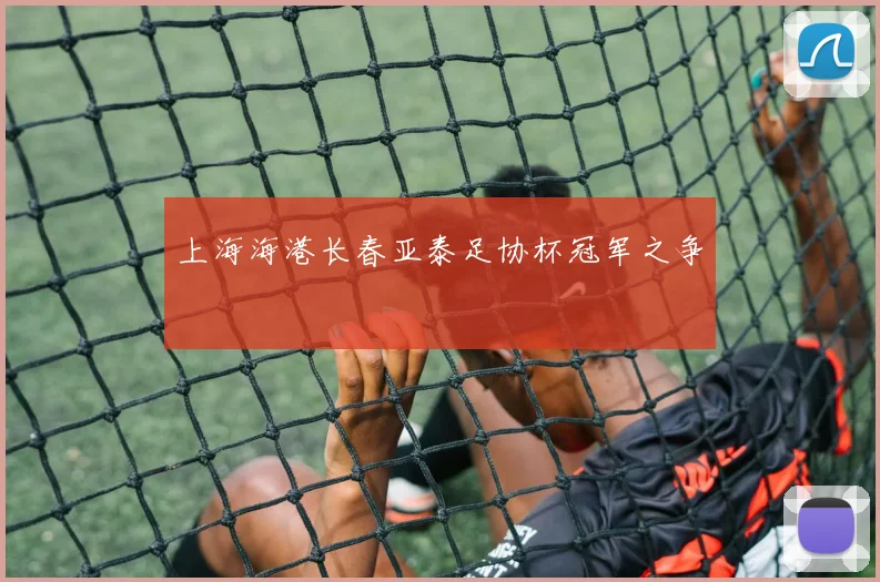 上海海港长春亚泰足协杯冠军之争