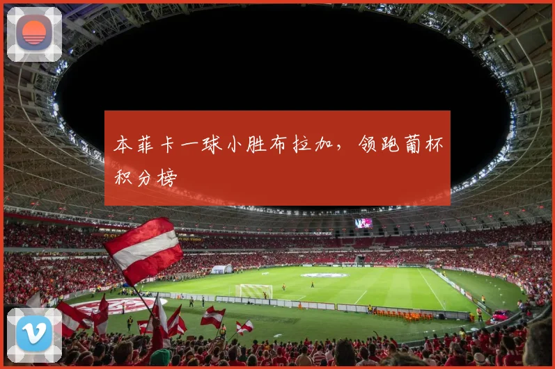 本菲卡一球小胜布拉加，领跑葡杯积分榜