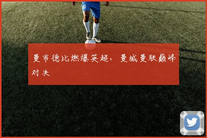 曼市德比燃爆英超，曼城曼联巅峰对决