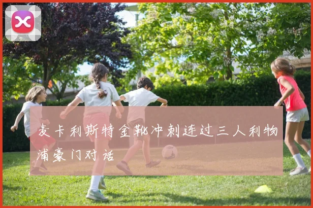 麦卡利斯特金靴冲刺连过三人利物浦豪门对话