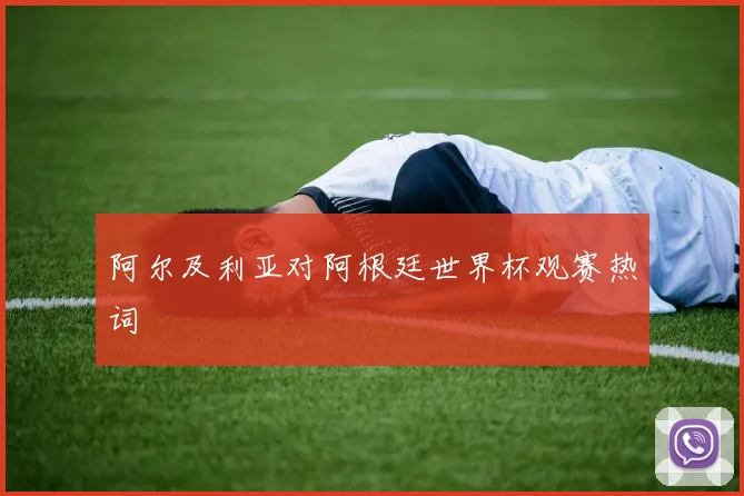 阿尔及利亚对阿根廷世界杯观赛热词