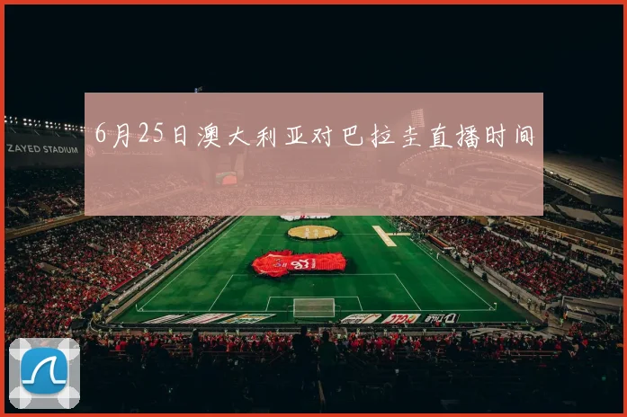 6月25日澳大利亚对巴拉圭直播时间