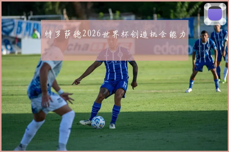 特罗萨德2026世界杯创造机会能力