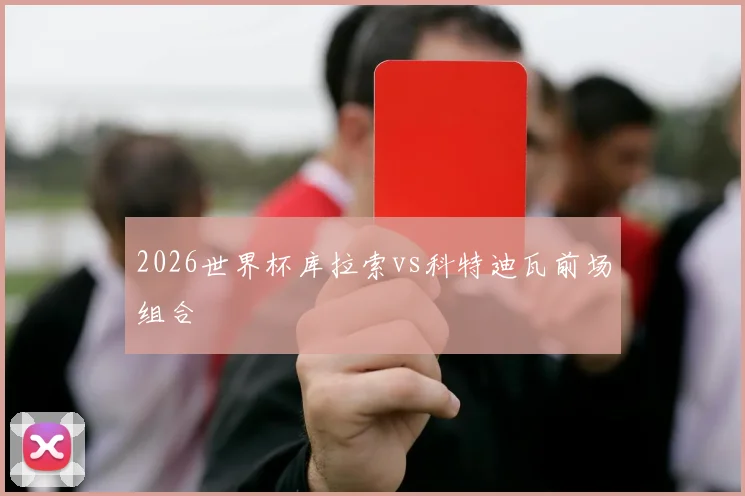 2026世界杯库拉索vs科特迪瓦前场组合