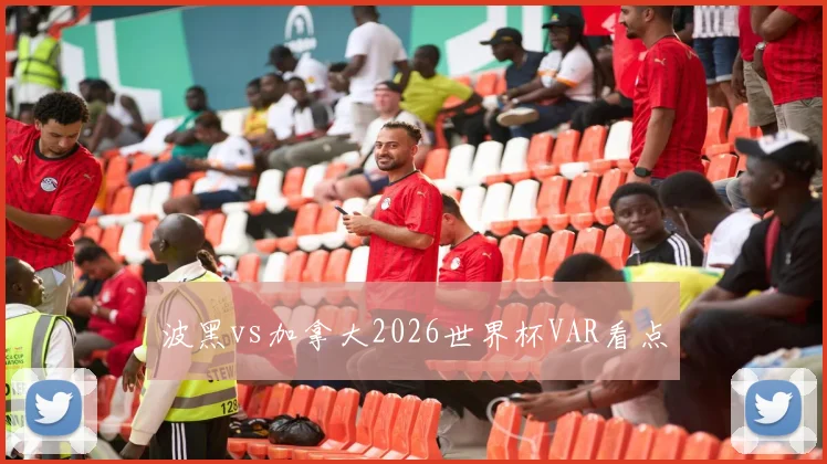 波黑vs加拿大2026世界杯VAR看点