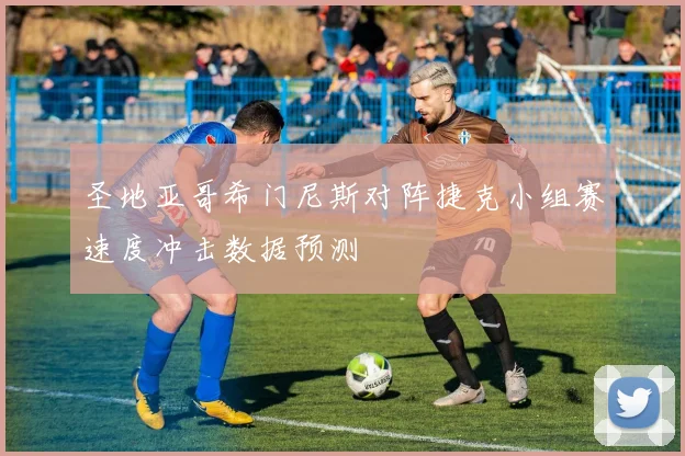 圣地亚哥希门尼斯对阵捷克小组赛速度冲击数据预测