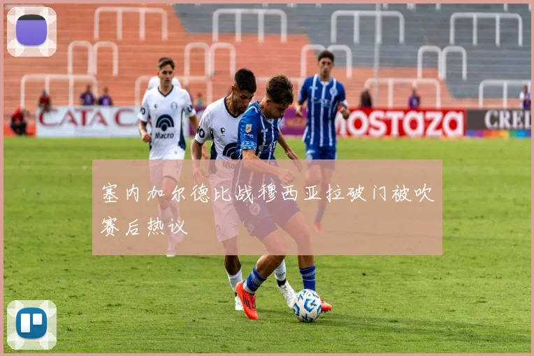 塞内加尔德比战穆西亚拉破门被吹赛后热议
