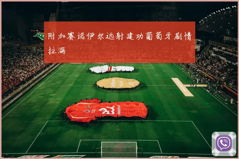 附加赛诺伊尔远射建功葡萄牙剧情拉满