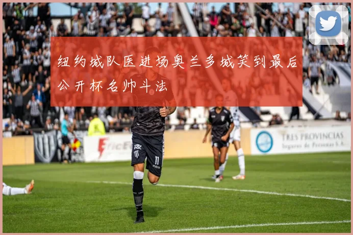 纽约城队医进场奥兰多城笑到最后公开杯名帅斗法