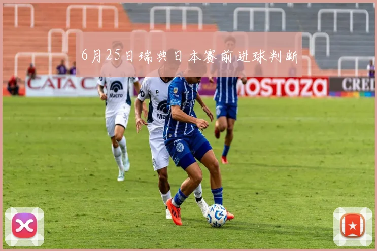 6月25日瑞典日本赛前进球判断