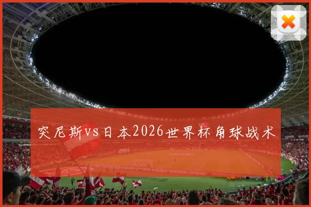 突尼斯vs日本2026世界杯角球战术