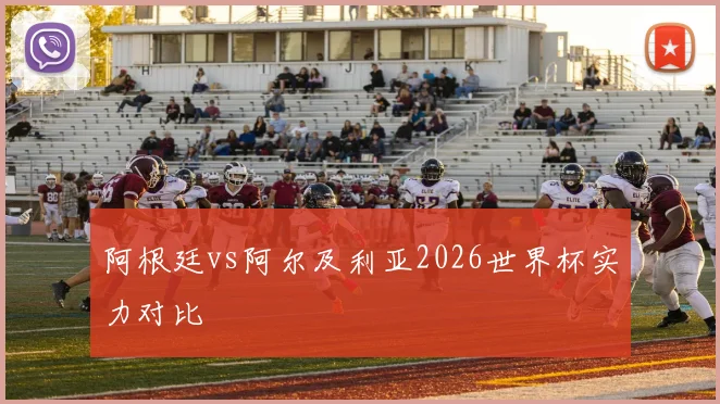 阿根廷vs阿尔及利亚2026世界杯实力对比