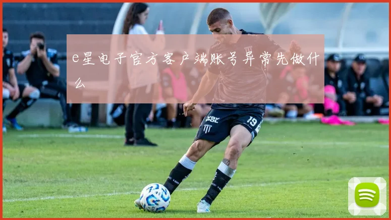 e星电子官方客户端账号异常先做什么