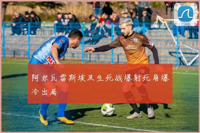 阿尔瓦雷斯埃及生死战爆射死角爆冷出局