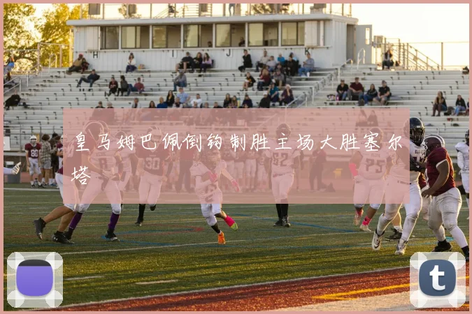 皇马姆巴佩倒钩制胜主场大胜塞尔塔