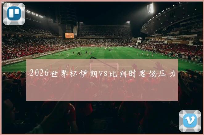 2026世界杯伊朗vs比利时客场压力
