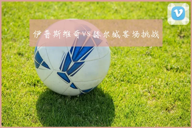 伊普斯维奇vs赫尔城客场挑战