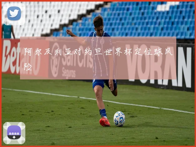 阿尔及利亚对约旦世界杯定位球风险