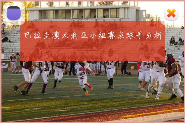 巴拉圭澳大利亚小组赛点球手分析