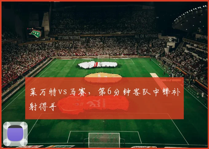 莱万特vs马赛，第6分钟客队中锋补射得手