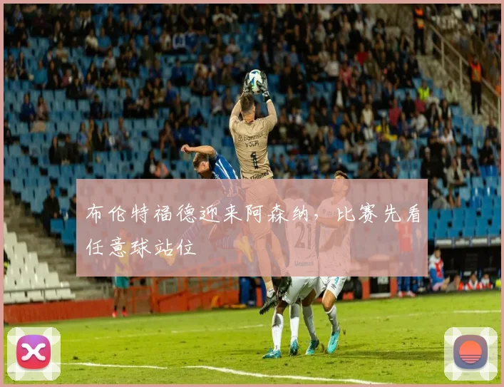 布伦特福德迎来阿森纳，比赛先看任意球站位