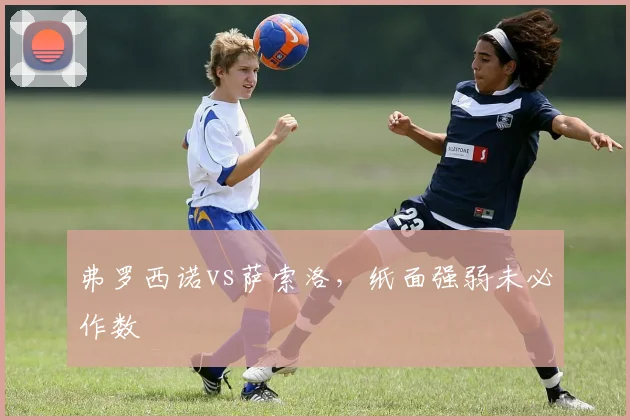 弗罗西诺vs萨索洛，纸面强弱未必作数