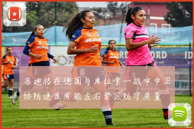 吕迪格在德国与库拉索一战中中卫协防速度可能左右禁区防守质量