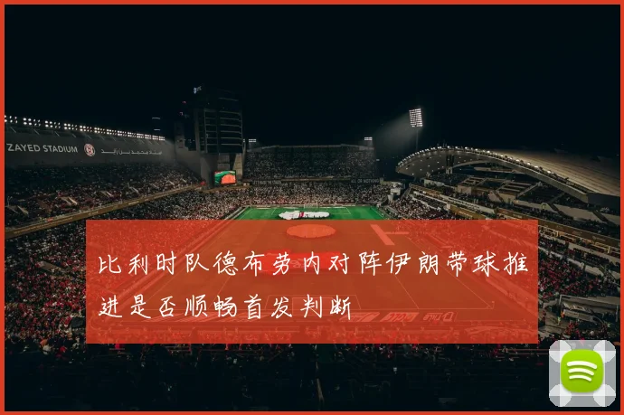 比利时队德布劳内对阵伊朗带球推进是否顺畅首发判断
