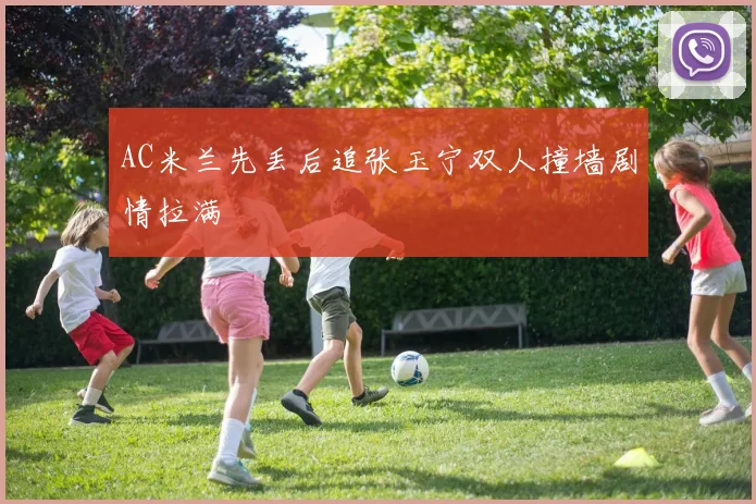 AC米兰先丢后追张玉宁双人撞墙剧情拉满