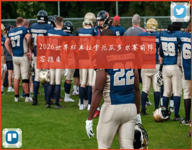 2026世界杯库拉索厄瓜多尔赛前阵容指南