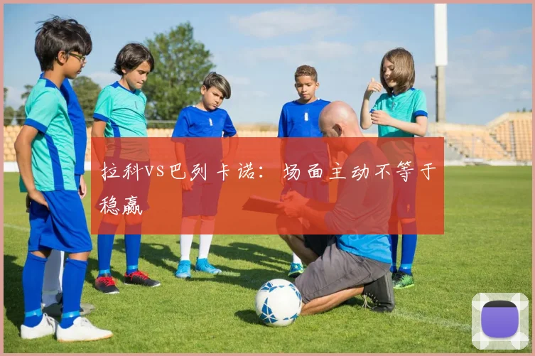 拉科vs巴列卡诺：场面主动不等于稳赢