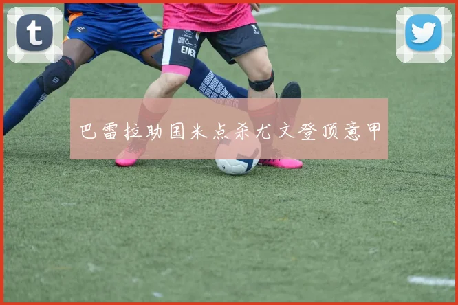 巴雷拉助国米点杀尤文登顶意甲
