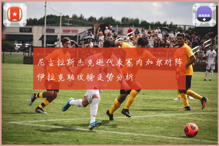 尼古拉斯杰克逊代表塞内加尔对阵伊拉克助攻榜走势分析