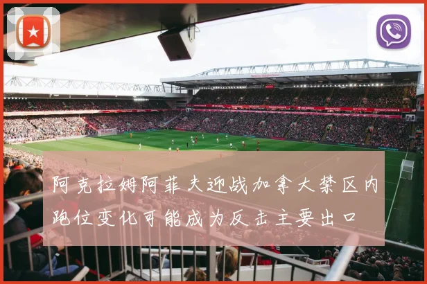 阿克拉姆阿菲夫迎战加拿大禁区内跑位变化可能成为反击主要出口