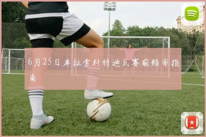 6月25日库拉索科特迪瓦赛前赔率指南