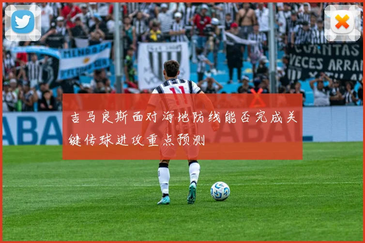 吉马良斯面对海地防线能否完成关键传球进攻重点预测