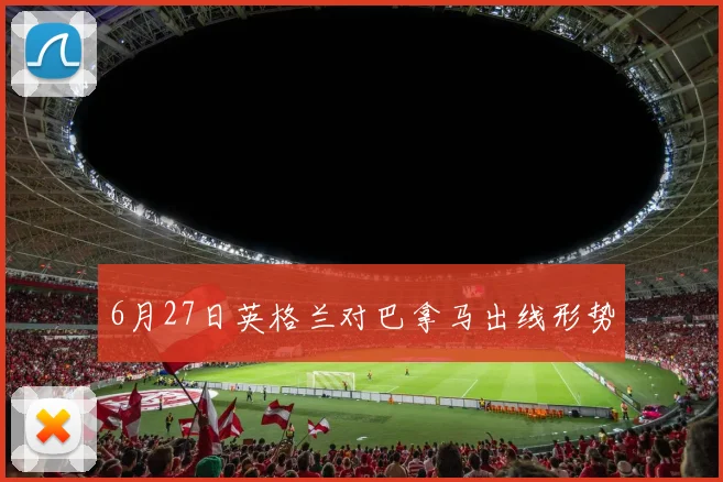 6月27日英格兰对巴拿马出线形势
