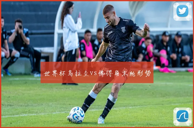 世界杯乌拉圭vs佛得角末轮形势